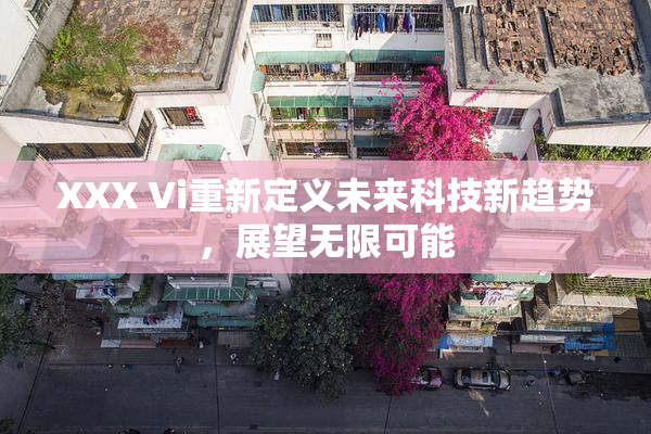 XXX Vi重新定义未来科技新趋势，展望无限可能