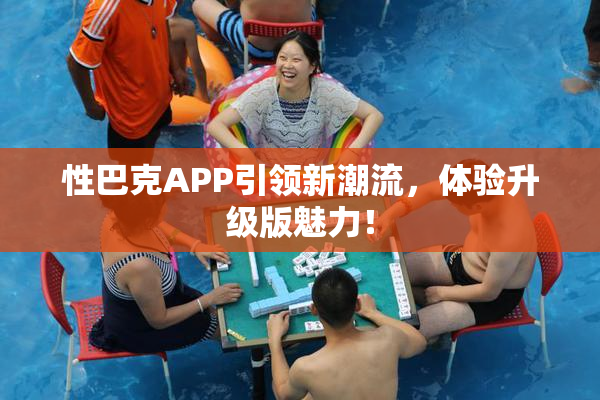 性巴克APP引领新潮流，体验升级版魅力！