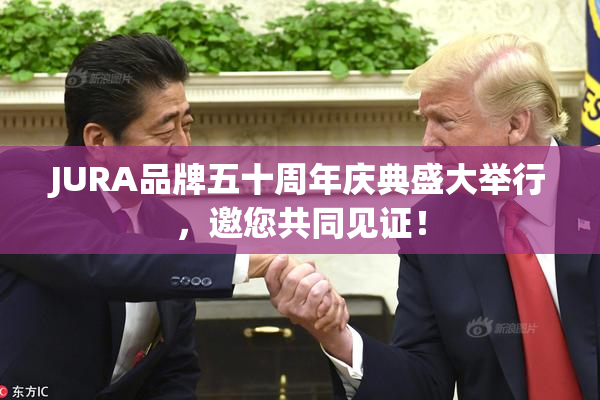 JURA品牌五十周年庆典盛大举行，邀您共同见证！