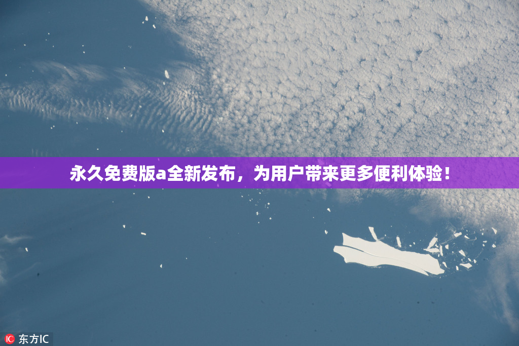 永久免费版a全新发布，为用户带来更多便利体验！