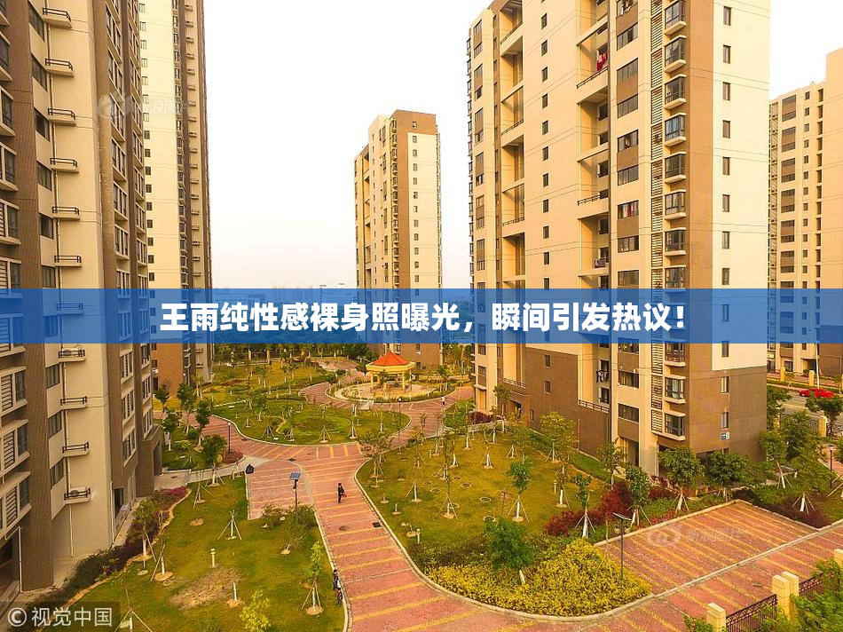 王雨纯性感裸身照曝光，瞬间引发热议！