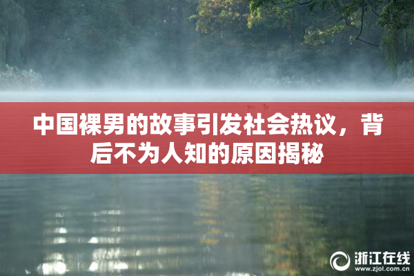 中国裸男的故事引发社会热议，背后不为人知的原因揭秘