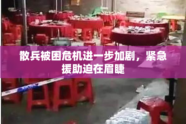 散兵被困危机进一步加剧，紧急援助迫在眉睫