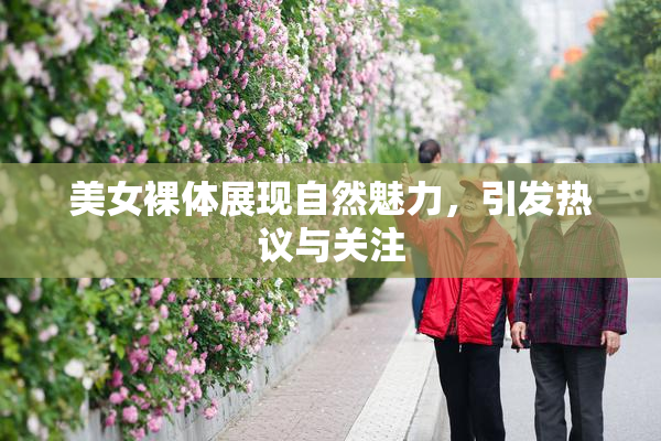 美女裸体展现自然魅力，引发热议与关注