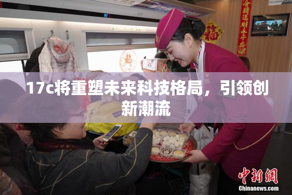 17c将重塑未来科技格局，引领创新潮流