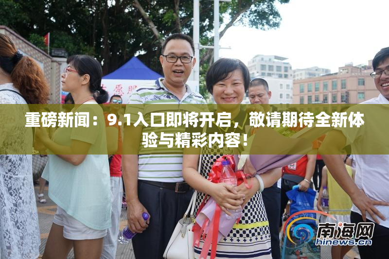 重磅新闻：9.1入口即将开启，敬请期待全新体验与精彩内容！