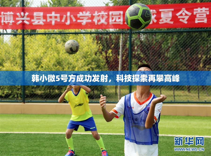 韩小微5号方成功发射，科技探索再攀高峰