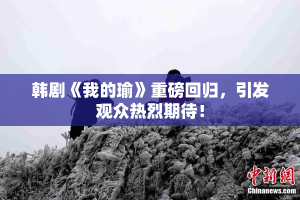 韩剧《我的瑜》重磅回归，引发观众热烈期待！