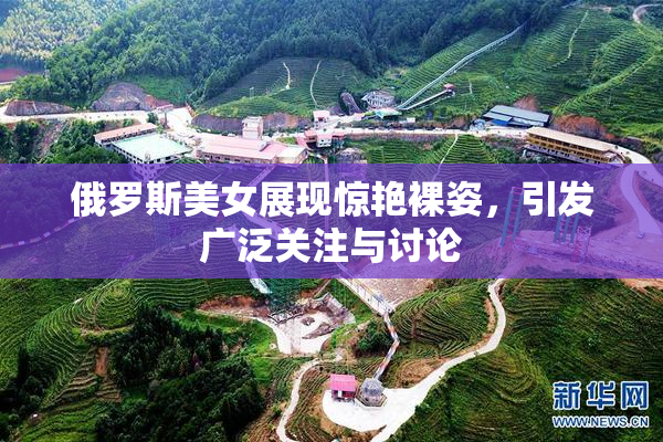 俄罗斯美女展现惊艳裸姿，引发广泛关注与讨论