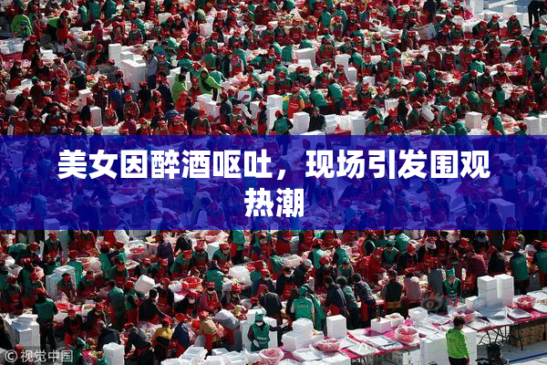 美女因醉酒呕吐，现场引发围观热潮