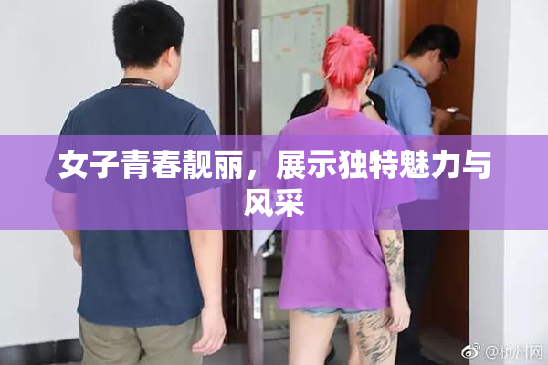 女子青春靓丽，展示独特魅力与风采