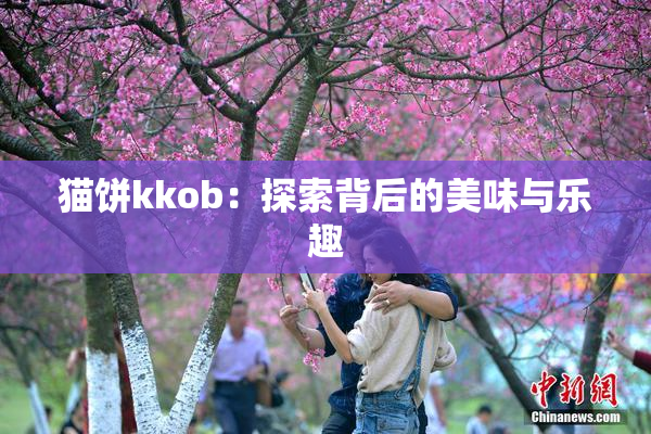 猫饼kkob：探索背后的美味与乐趣