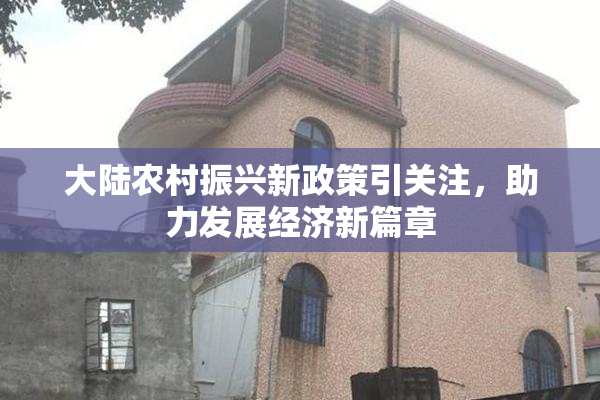 大陆农村振兴新政策引关注，助力发展经济新篇章
