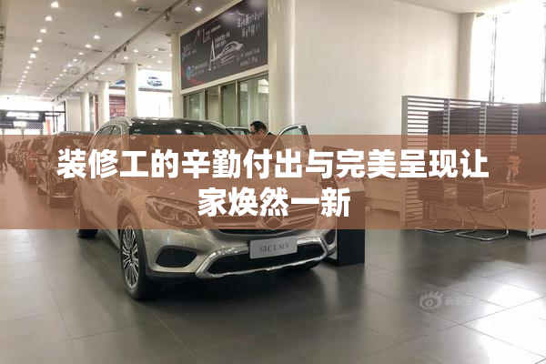 装修工的辛勤付出与完美呈现让家焕然一新