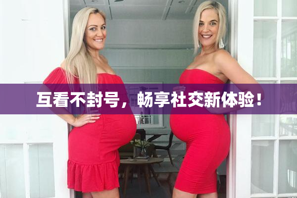 互看不封号，畅享社交新体验！