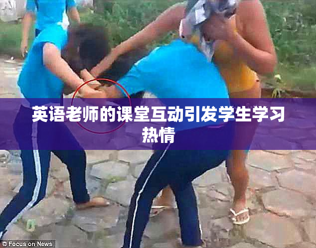 英语老师的课堂互动引发学生学习热情