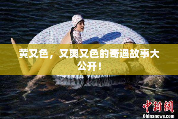 黄又色，又爽又色的奇遇故事大公开！