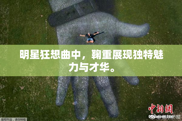明星狂想曲中，鞠重展现独特魅力与才华。