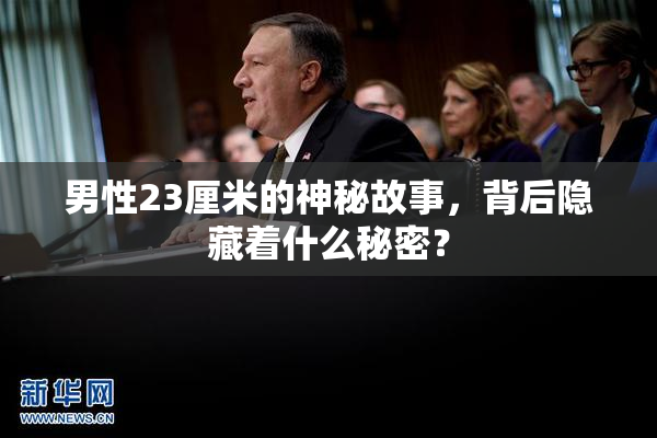 男性23厘米的神秘故事，背后隐藏着什么秘密？