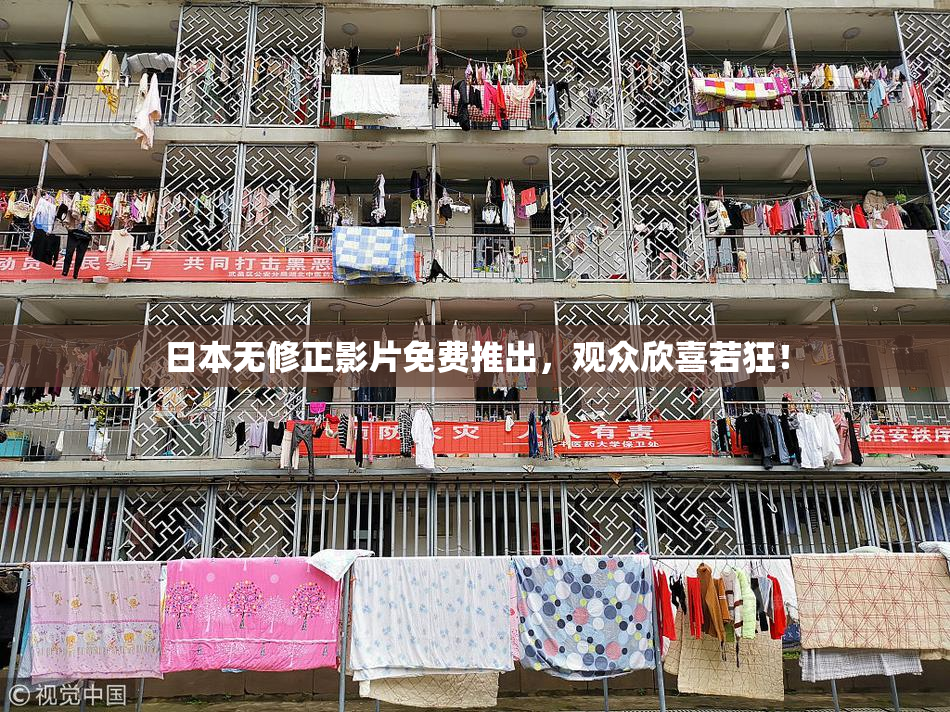 日本无修正影片免费推出，观众欣喜若狂！