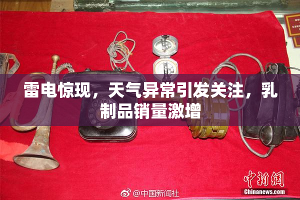 雷电惊现，天气异常引发关注，乳制品销量激增