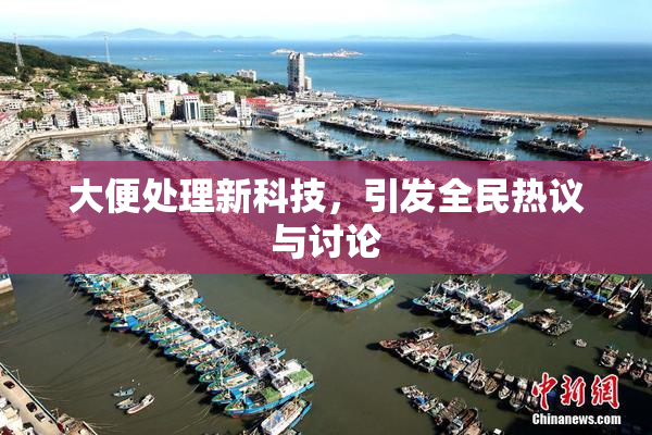 大便处理新科技，引发全民热议与讨论