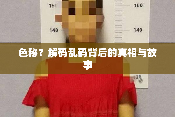 色秘？解码乱码背后的真相与故事