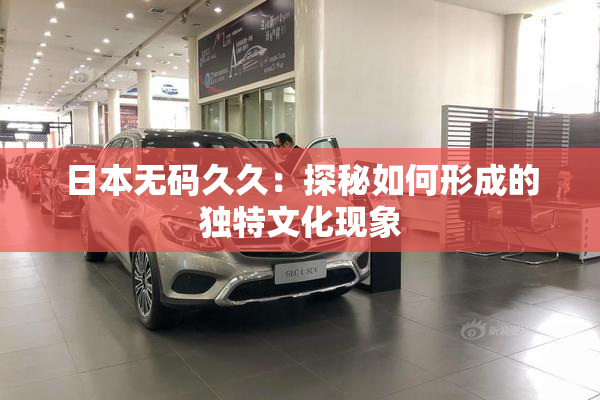 日本无码久久：探秘如何形成的独特文化现象