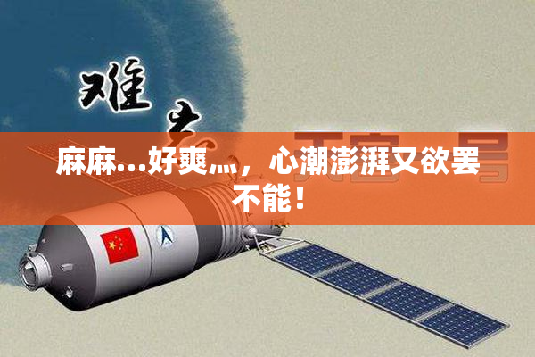 麻麻…好爽灬，心潮澎湃又欲罢不能！
