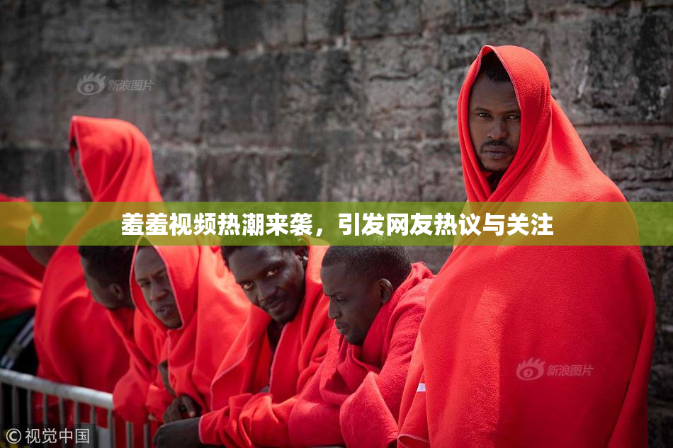 羞羞视频热潮来袭，引发网友热议与关注