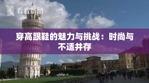 穿高跟鞋的魅力与挑战：时尚与不适并存