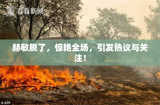 赫敏脱了，惊艳全场，引发热议与关注！