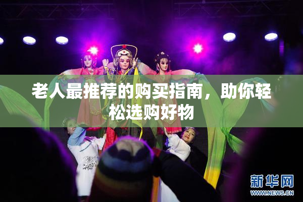 老人最推荐的购买指南，助你轻松选购好物