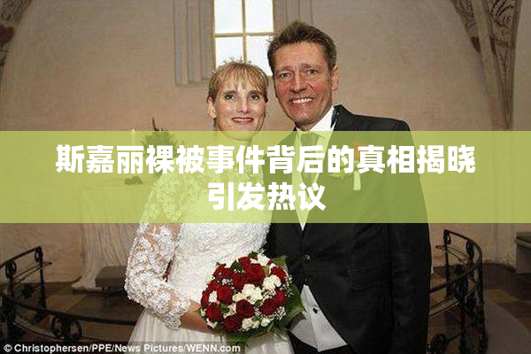 斯嘉丽裸被事件背后的真相揭晓引发热议