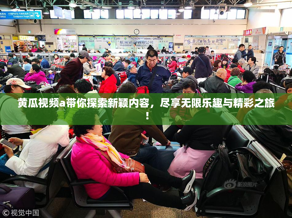 黄瓜视频a带你探索新颖内容，尽享无限乐趣与精彩之旅！