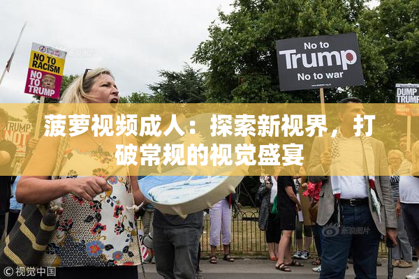 菠萝视频成人：探索新视界，打破常规的视觉盛宴