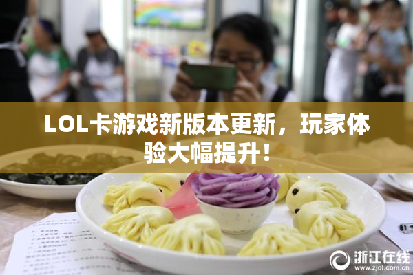 LOL卡游戏新版本更新，玩家体验大幅提升！
