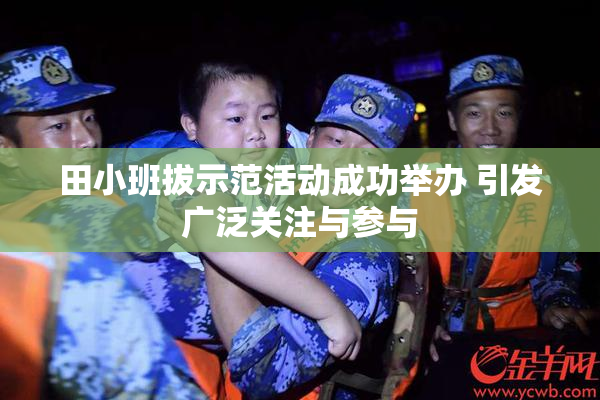 田小班拔示范活动成功举办 引发广泛关注与参与