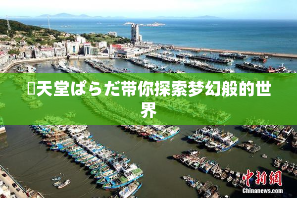 妺天堂ぱらだ带你探索梦幻般的世界