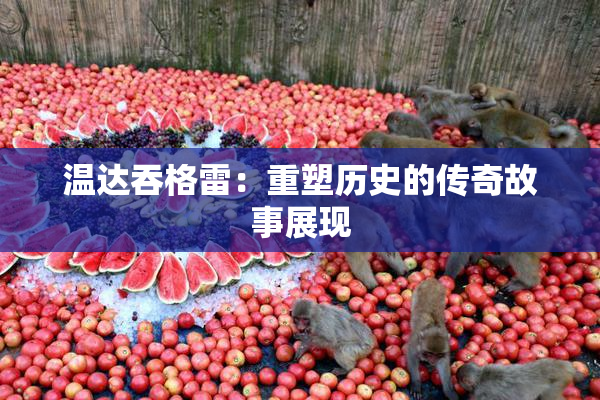 温达吞格雷：重塑历史的传奇故事展现