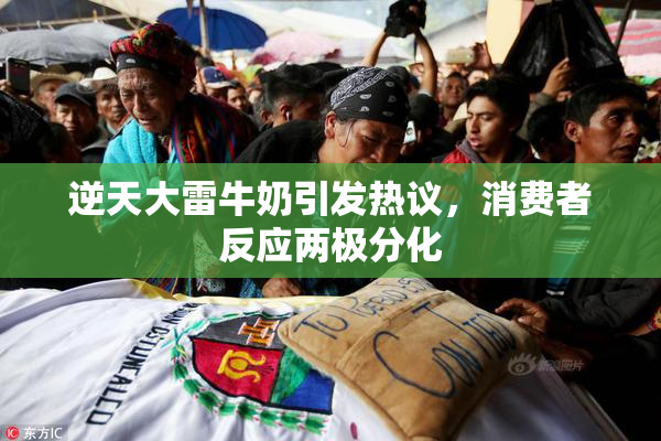 逆天大雷牛奶引发热议，消费者反应两极分化