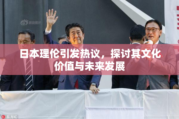 日本理伦引发热议，探讨其文化价值与未来发展