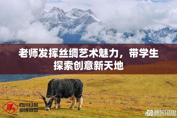 老师发挥丝绸艺术魅力，带学生探索创意新天地