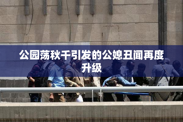 公园荡秋千引发的公媳丑闻再度升级