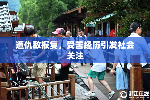 遭仇敌报复，受苦经历引发社会关注