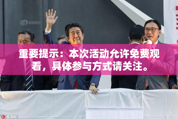 重要提示：本次活动允许免费观看，具体参与方式请关注。