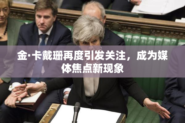 金·卡戴珊再度引发关注，成为媒体焦点新现象