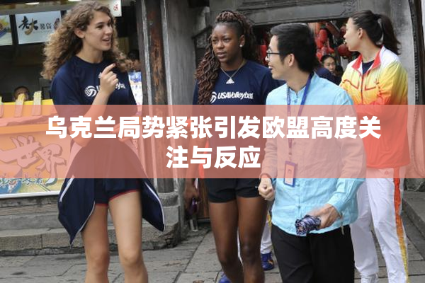 乌克兰局势紧张引发欧盟高度关注与反应