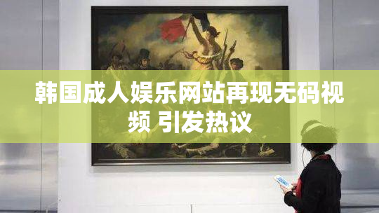 韩国成人娱乐网站再现无码视频 引发热议