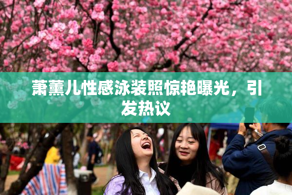 萧薰儿性感泳装照惊艳曝光，引发热议